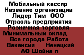 Мобильный кассир › Название организации ­ Лидер Тим, ООО › Отрасль предприятия ­ Розничная торговля › Минимальный оклад ­ 1 - Все города Работа » Вакансии   . Ненецкий АО,Шойна п.